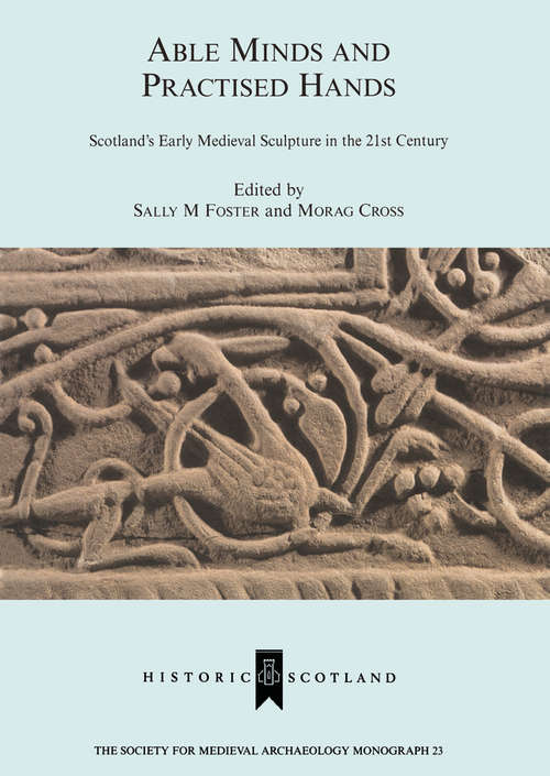 Able Minds and Practiced Hands: Scotland's Early Medieval Sculpture in the 21st Century (The Society for Medieval Archaeology Monographs #Vol. 23)