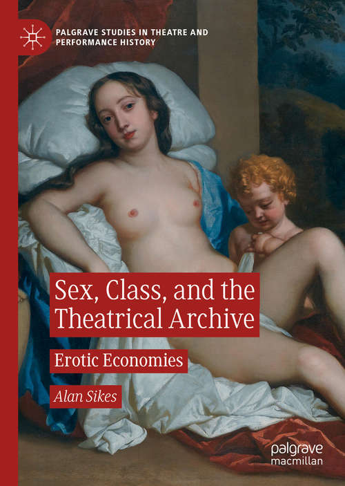 Book cover of Sex, Class, and the Theatrical Archive: Erotic Economies (1st ed. 2020) (Palgrave Studies in Theatre and Performance History)