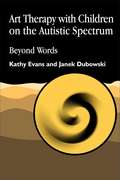 Art Therapy with Children on the Autistic Spectrum: Beyond Words