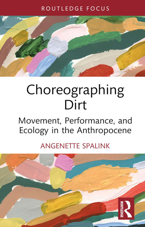 Book cover of Choreographing Dirt: Movement, Performance, and Ecology in the Anthropocene (Routledge Studies in Theatre, Ecology, and Performance)