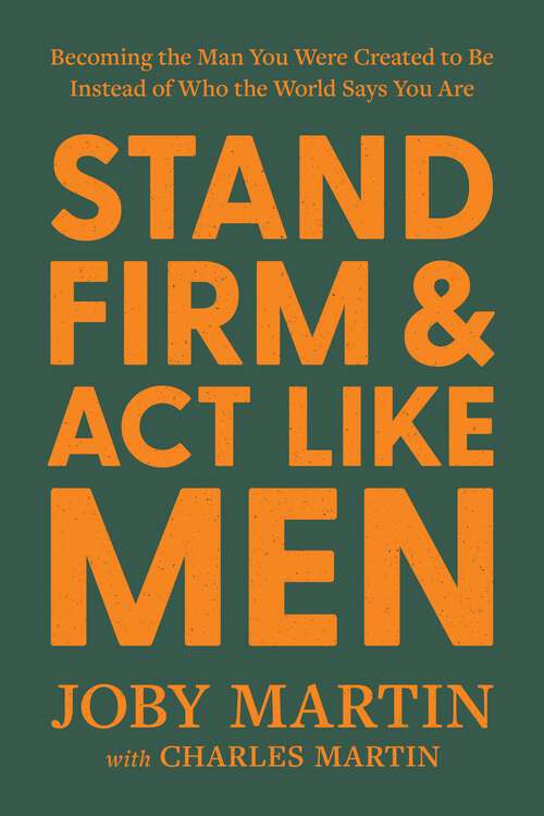 Book cover of Stand Firm and Act Like Men: Becoming the Man You Were Created to Be Instead of Who the World Says You Are
