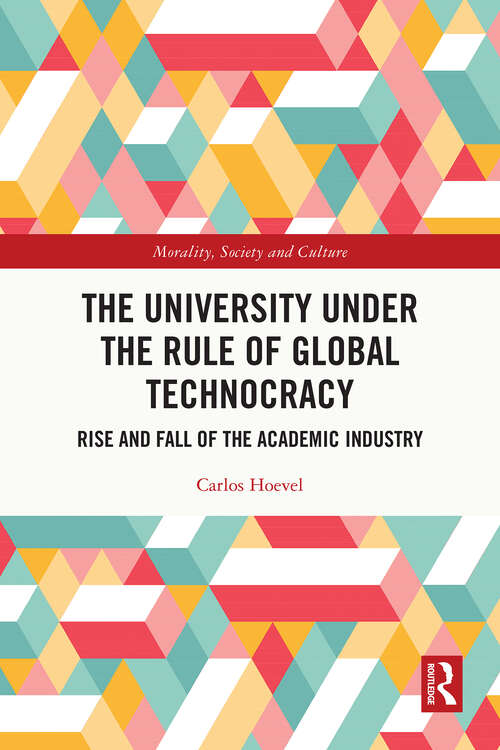 Book cover of The University Under the Rule of Global Technocracy: Rise and Fall of the Academic Industry (1) (Morality, Society and Culture)