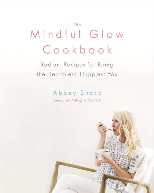 Book cover of The Mindful Glow Cookbook: Radiant Recipes for Being the Healthiest, Happiest You