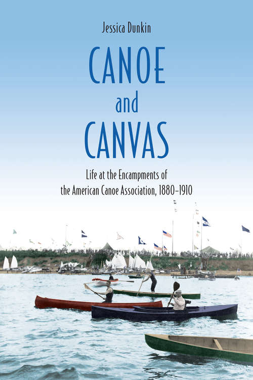 Book cover of Canoe and Canvas: Life at the Annual Encampments of the American Canoe Association, 1880−1910