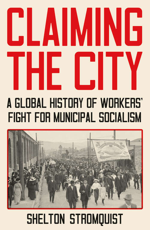Book cover of Claiming the City: A Global History of Workers’ Fight for Municipal Socialism