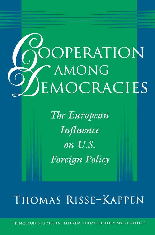Cooperation among Democracies: The European Influence on U.S. Foreign Policy (Princeton Studies in International History and Politics #183)
