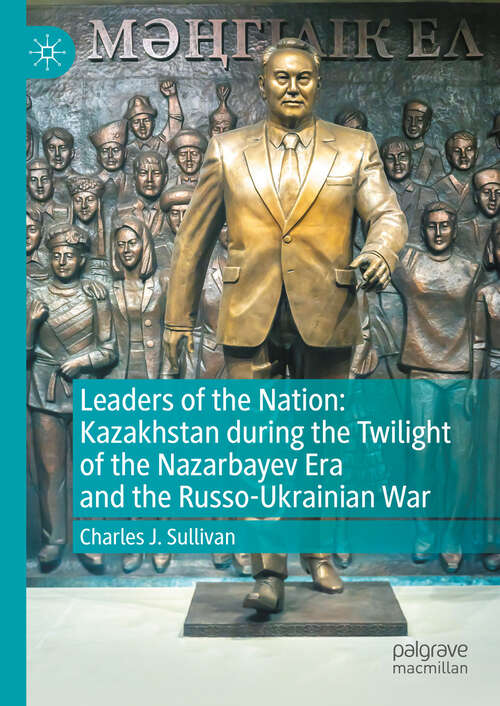 Book cover of Leaders of the Nation: Kazakhstan during the Twilight of the Nazarbayev Era and the Russo-Ukrainian War