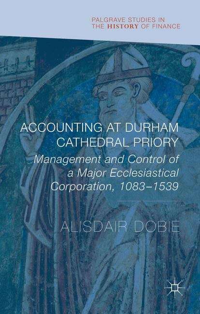 Book cover of Accounting at Durham Cathedral Priory: Management And Control Of A Major Ecclesiastical Corporation 1083-1540 (Palgrave Studies in the History of Finance)