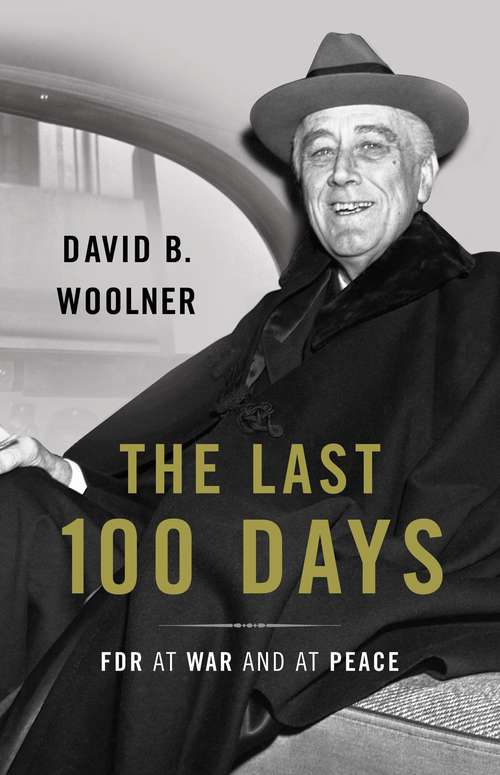 Book cover of The Last 100 Days: FDR at War and at Peace
