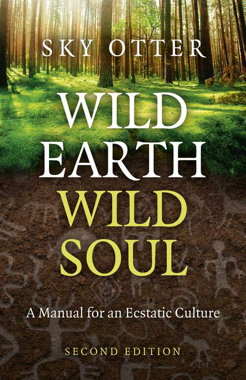 Book cover of Wild Earth, Wild Soul (2nd Edition): A Manual for an Ecstatic Culture