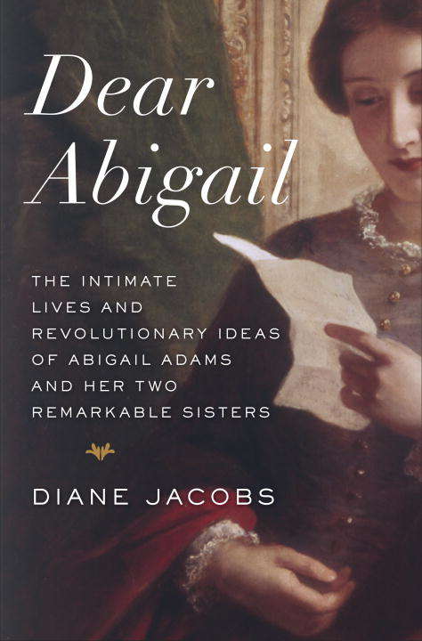 Book cover of Dear Abigail: The Intimate Lives and Revolutionary Ideas of Abigail Adams and Her Two Remarkable Sisters