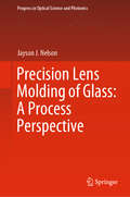 Precision Lens Molding of Glass: A Process Perspective (Progress in Optical Science and Photonics #8)