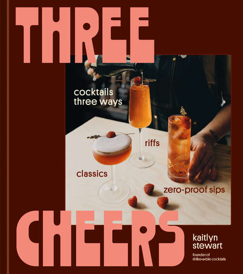 Book cover of Three Cheers: Cocktails Three Ways: Classics, Riffs, and Zero-Proof Sips