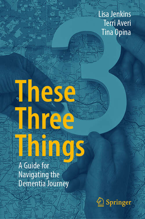 Book cover of These Three Things: A Guide for Navigating the Dementia Journey