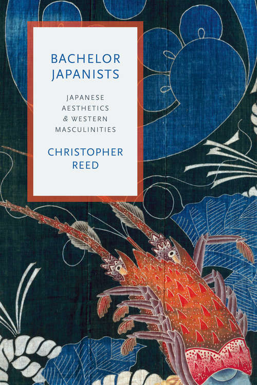 Bachelor Japanists: Japanese Aesthetics and Western Masculinities (Modernist Latitudes)