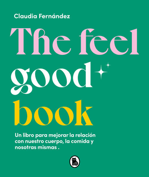 Book cover of The Feel Good Book: Un libro para mejorar la relación con nuestro cuerpo, la comida y nosotras mismas
