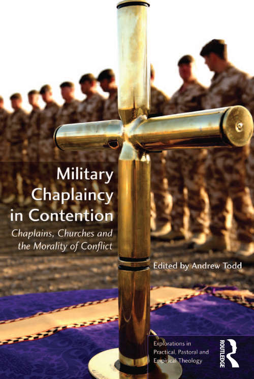 Military Chaplaincy in Contention: Chaplains, Churches and the Morality of Conflict (Explorations in Practical, Pastoral and Empirical Theology)
