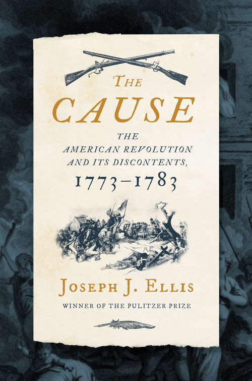 The Cause: The American Revolution And Its Discontents, 1773?1783