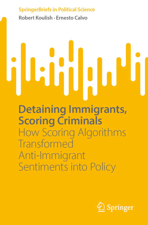 Book cover of Detaining Immigrants, Scoring Criminals: How Scoring Algorithms Transformed Anti-Immigrant Sentiments into Policy (SpringerBriefs in Political Science)
