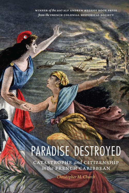 Book cover of Paradise Destroyed: Catastrophe and Citizenship in the French Caribbean (France Overseas: Studies in Empire and Decolonization)