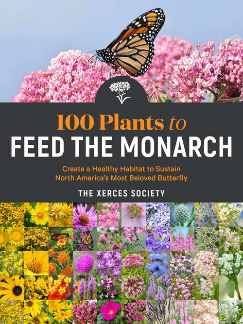 Book cover of 100 Plants to Feed the Monarch: Create a Healthy Habitat to Sustain North America's Most Beloved Butterfly
