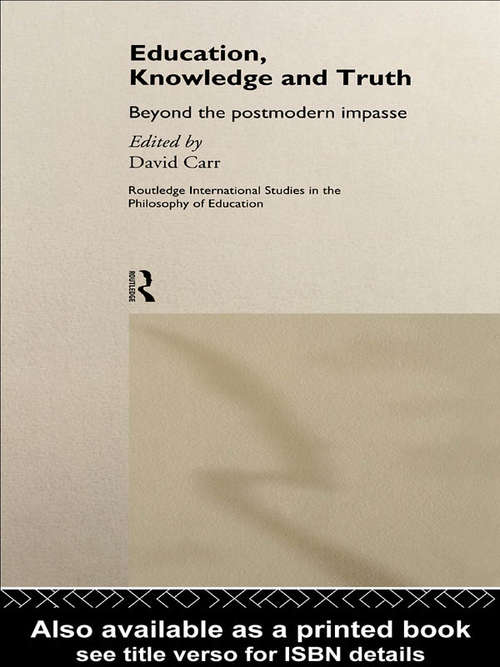 Education, Knowledge and Truth: Beyond the Postmodern Impasse (Routledge International Studies in the Philosophy of Education)