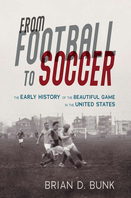 Book cover of From Football to Soccer: The Early History of the Beautiful Game in the United States (Sport and Society #1)