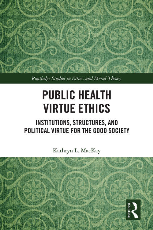 Book cover of Public Health Virtue Ethics: Institutions, Structures, and Political Virtue for the Good Society (1) (Routledge Studies in Ethics and Moral Theory)