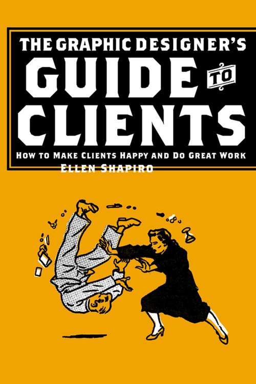 The Graphic Designer's Guide to Clients: How to Make Clients Happy and Do Great Work