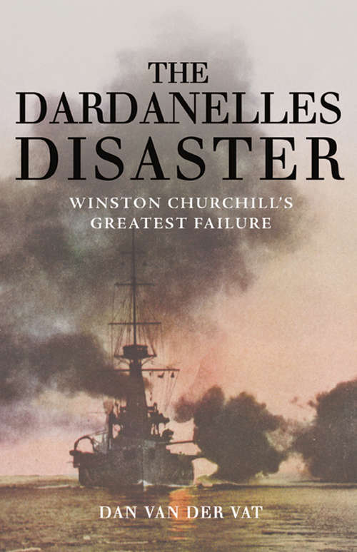 The Dardanelles Disaster: Winston Churchill's Greatest Failure