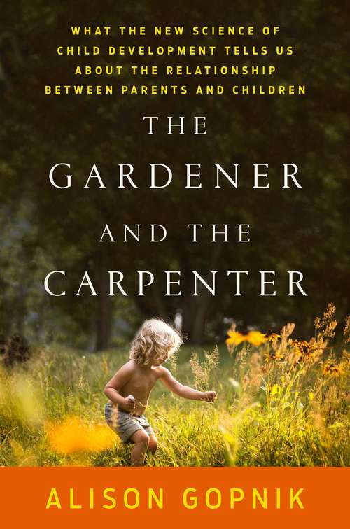 Book cover of The Gardener And The Carpenter: What The New Science Of Child Development Tells Us About The Relationship Between Parents And Children