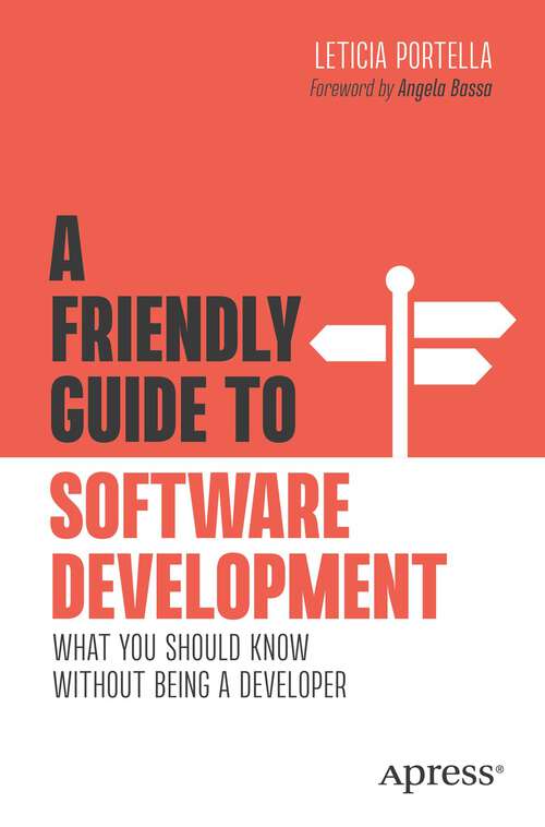 Book cover of A Friendly Guide to Software Development: What You Should Know Without Being a Developer (1st ed.) (Friendly Guides to Technology)