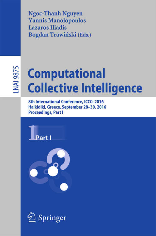 Computational Collective Intelligence: 8th International Conference, ICCCI 2016, Halkidiki, Greece, September 28-30, 2016. Proceedings, Part I (Lecture Notes in Computer Science #9875)