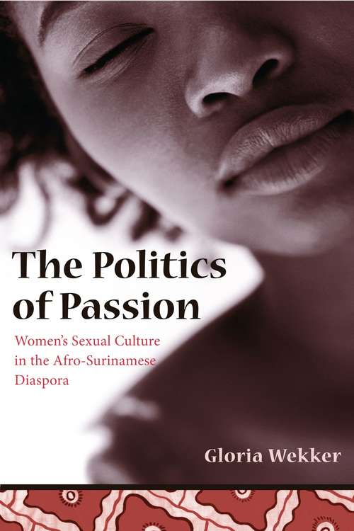 Book cover of The Politics of Passion: Women's Sexual Culture in the Afro-Surinamese Diaspora (Between Men-Between Women: Lesbian and Gay Studies)