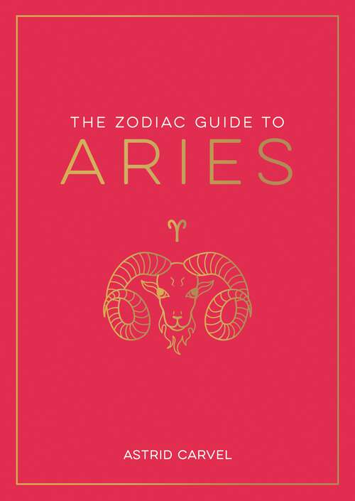 Book cover of The Zodiac Guide to Aries: The Ultimate Guide to Understanding Your Star Sign, Unlocking Your Destiny and Decoding the Wisdom of the Stars