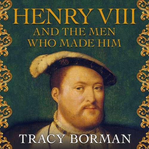 Book cover of Henry VIII and the men who made him: The secret history behind the Tudor throne