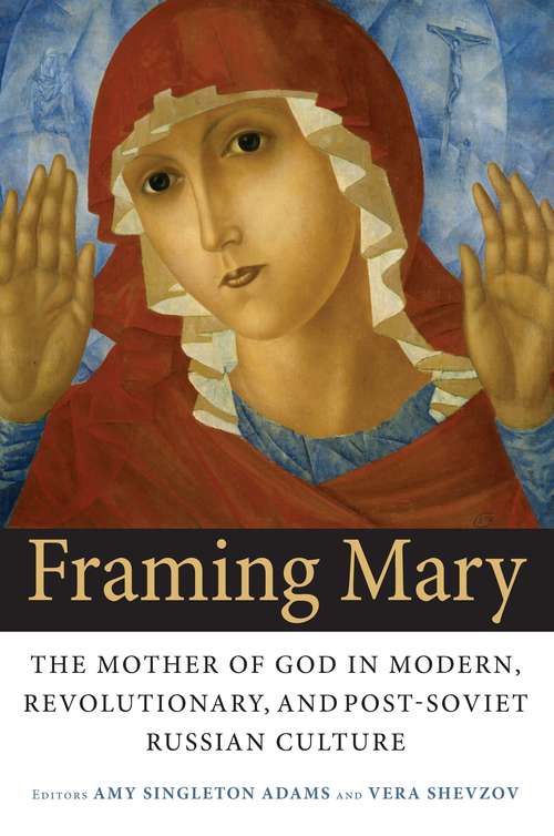 Book cover of Framing Mary: The Mother of God in Modern, Revolutionary, and Post-Soviet Russian Culture