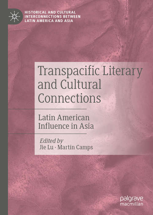 Transpacific Literary and Cultural Connections: Latin American Influence in Asia (Historical and Cultural Interconnections between Latin America and Asia)