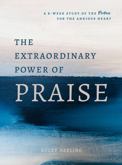 Book cover of The Extraordinary Power of Praise: A 6-Week Study of the Psalms for the Anxious Heart
