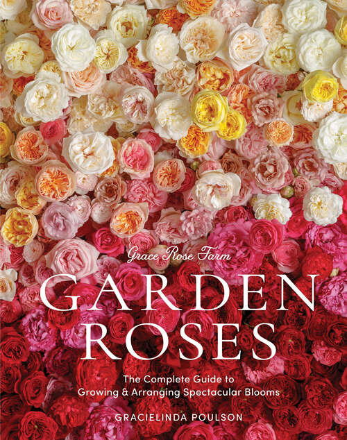 Book cover of Grace Rose Farm: The Complete Guide to Growing & Arranging Spectacular Blooms