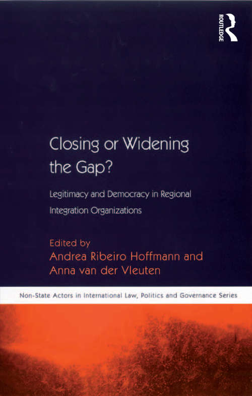 Closing or Widening the Gap?: Legitimacy and Democracy in Regional Integration Organizations (Non-State Actors in International Law, Politics and Governance Series)