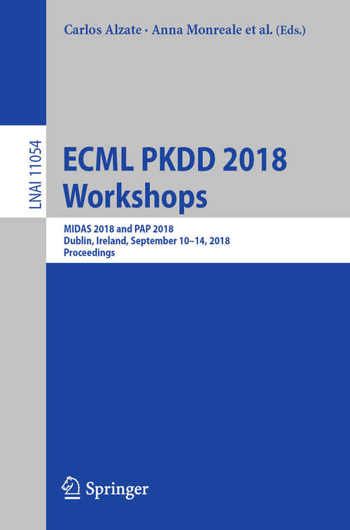ECML PKDD 2018 Workshops: MIDAS 2018 and PAP 2018, Dublin, Ireland, September 10-14, 2018, Proceedings (Lecture Notes in Computer Science #11054)