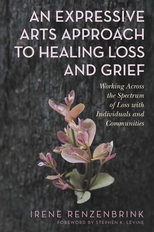 Book cover of An Expressive Arts Approach to Healing Loss and Grief: Working Across the Spectrum of Loss with Individuals and Communities