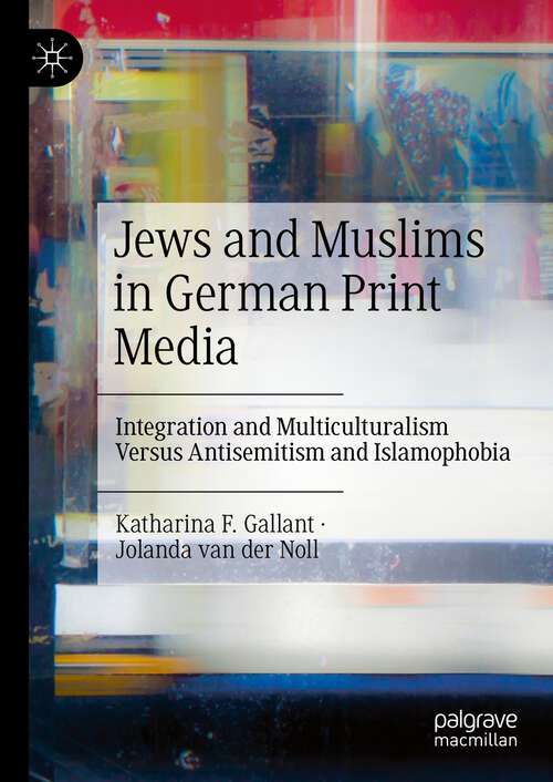Book cover of Jews and Muslims in German Print Media: Integration and Multiculturalism Versus Antisemitism and Islamophobia (2024)