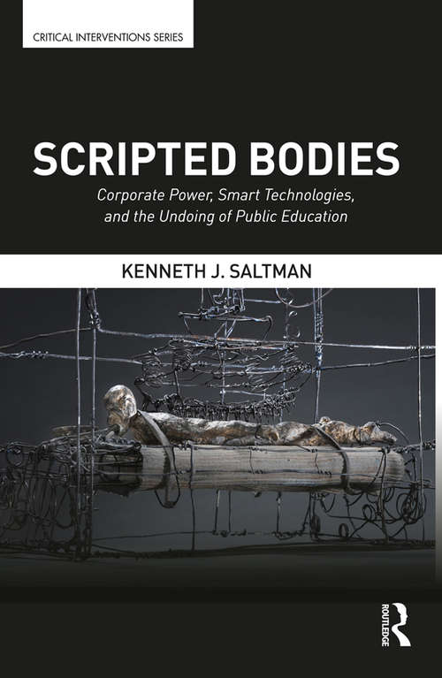 Scripted Bodies: Corporate Power, Smart Technologies, and the Undoing of Public Education (Critical Interventions)