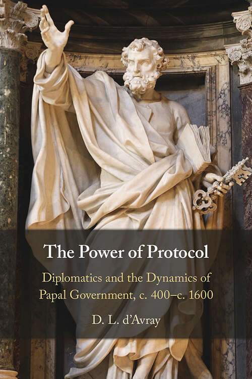 Book cover of The Power of Protocol: Diplomatics and the Dynamics of Papal Government, c. 400 – c.1600