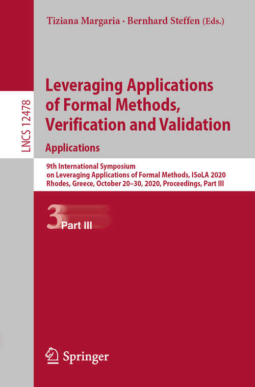 Book cover of Leveraging Applications of Formal Methods, Verification and Validation: 9th International Symposium on Leveraging Applications of Formal Methods, ISoLA 2020, Rhodes, Greece, October 20–30, 2020, Proceedings, Part III (1st ed. 2020) (Lecture Notes in Computer Science #12478)