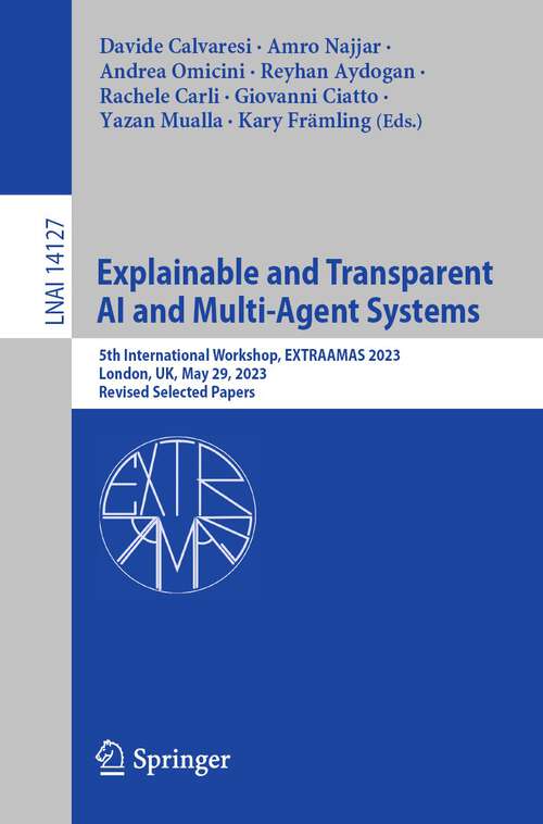 Book cover of Explainable and Transparent AI and Multi-Agent Systems: 5th International Workshop, EXTRAAMAS 2023, London, UK, May 29, 2023, Revised Selected Papers (1st ed. 2023) (Lecture Notes in Computer Science #14127)
