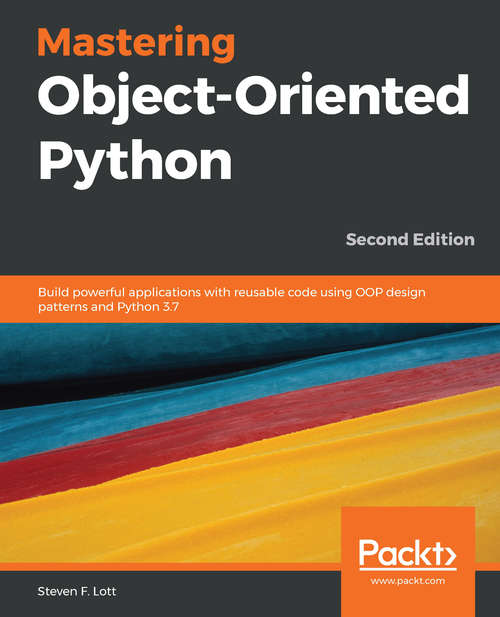 Book cover of Mastering Object-Oriented Python: Build powerful applications with reusable code using OOP design patterns and Python 3.7, 2nd Edition