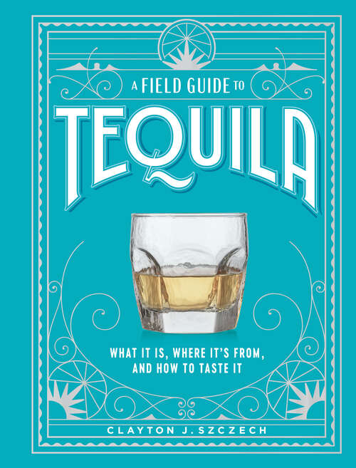 Book cover of A Field Guide to Tequila: What It Is, Where It's From, and How to Taste It